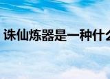 诛仙炼器是一种什么算法（诛仙炼器模拟器）