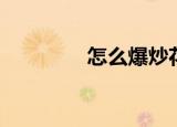 怎么爆炒花甲（怎么爆吧）