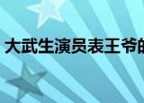 大武生演员表王爷的扮演者（大武生演员表）