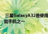  三星GalaxyA32是使用无闪烁LC显示屏的为数不多的5G智能手机之一