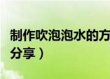 制作吹泡泡水的方法（六种自制泡泡水的做法分享）