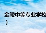 金陵中等专业学校分数线（金陵中等专业学校）