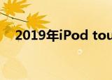  2019年iPod touch 初看初步印象和基准