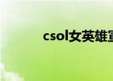 csol女英雄宣传（csol女英雄）