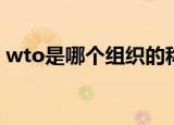 wto是哪个组织的称呼（世界贸易组织简介）