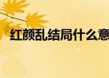 红颜乱结局什么意思（红颜乱结局是什么）