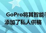  GoPro将其智能手机应用重新发布为Quik并添加了私人供稿
