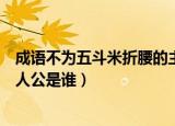 成语不为五斗米折腰的主人公是（成语不为五斗米折腰的主人公是谁）