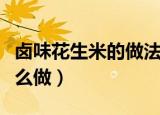 卤味花生米的做法和配料窍门（卤味花生米怎么做）