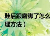 鞋后跟磨脚了怎么处理（鞋后跟磨脚的四个处理方法）