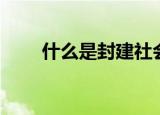 什么是封建社会（封建社会的含义）