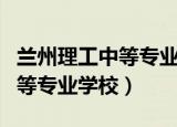 兰州理工中等专业学校招生电话（兰州理工中等专业学校）