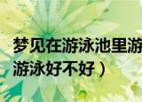 梦见在游泳池里游泳是什么预兆（梦见泳池里游泳好不好）