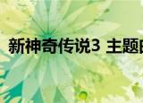 新神奇传说3 主题曲（新神奇传说3修改器）