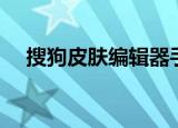 搜狗皮肤编辑器手机版（搜狗皮肤安装）