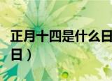 正月十四是什么日子（正月十四是什么传统节日）