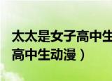 太太是女子高中生ova在线观看（太太是女子高中生动漫）