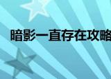 暗影一直存在攻略（玩的时候要注意什么）