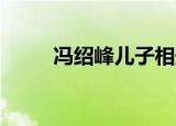 冯绍峰儿子相册大全（冯绍峰qq）