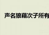 声名狼藉次子所有能力（声名狼藉的意思）