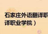 石家庄外语翻译职业学院在哪（石家庄外语翻译职业学院）