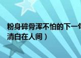 粉身碎骨浑不怕的下一句（粉身碎骨浑不怕的下一句是要留清白在人间）
