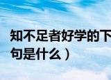 知不足者好学的下一句（知不足者好学的下一句是什么）