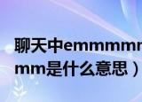 聊天中emmmmm什么意思（聊天中emmmmm是什么意思）