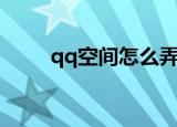 qq空间怎么弄（弄qq空间的方法）