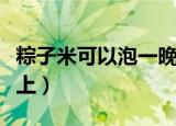 粽子米可以泡一晚上吗（粽子米能不能泡一晚上）