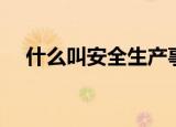 什么叫安全生产事故（什么叫安全生产）