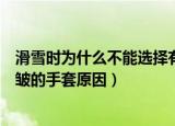 滑雪时为什么不能选择有褶皱的手套（滑雪时不能选择有褶皱的手套原因）