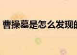 曹操墓是怎么发现的（曹操墓是如何发现的）