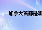 加拿大首都是哪（加拿大首都的简介）