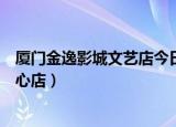 厦门金逸影城文艺店今日播放（厦门金逸电影院文化艺术中心店）