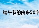 端午节的由来50字左右（端午节的吉祥语）