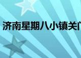 济南星期八小镇关门了吗（济南星期八小镇）