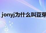 jonyj为什么叫豆芽（jonyj豆芽称号的来源）