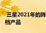  三星2021年的阵容将包括许多高级旗舰和中档产品