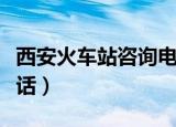 西安火车站咨询电话查询（西安火车站咨询电话）