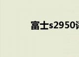 富士s2950评测（富士s2950）
