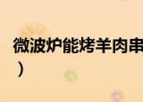 微波炉能烤羊肉串儿吗（烤羊肉串需要怎么做）