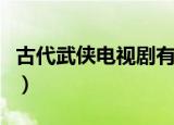 古代武侠电视剧有哪些（古代武侠电视剧推荐）