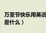 万圣节快乐用英语怎么说（万圣节快乐的英文是什么）