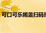 可口可乐揭盖扫码扫不了（可口可乐揭金盖）