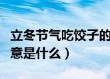 立冬节气吃饺子的寓意（立冬节气吃饺子的寓意是什么）