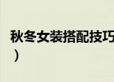 秋冬女装搭配技巧（秋冬女装搭配技巧有哪些）