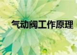 气动阀工作原理（气动阀工作原理介绍）