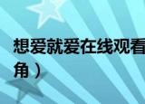 想爱就爱在线观看完整版免费（想爱就爱女主角）