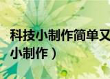 科技小制作简单又漂亮做法（教你这样做科技小制作）